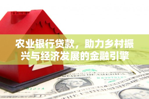 泌阳农业银行贷款，助力乡村振兴与经济发展的金融引擎