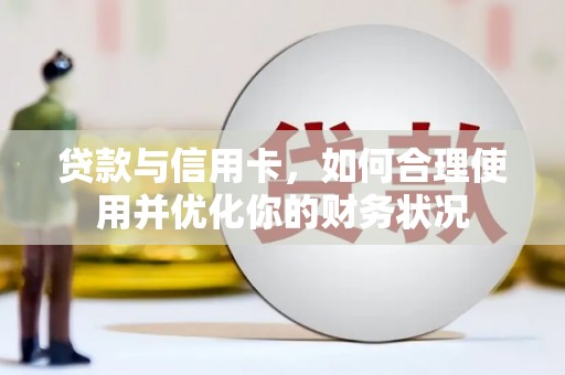 泌阳贷款与信用卡，如何合理使用并优化你的财务状况