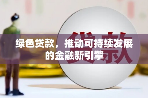 泌阳绿色贷款，推动可持续发展的金融新引擎