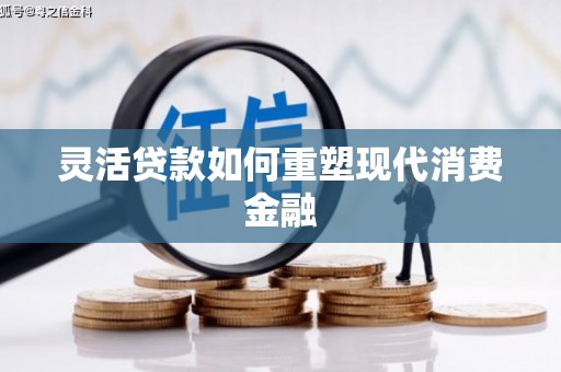 泌阳灵活贷款如何重塑现代消费金融