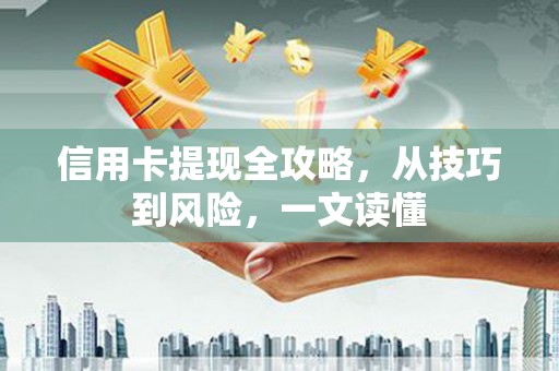 泌阳信用卡提现全攻略，从技巧到风险，一文读懂