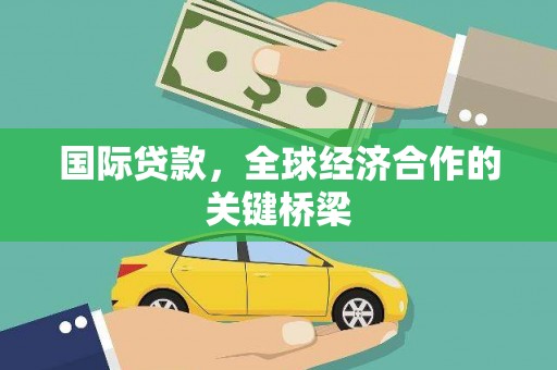 泌阳国际贷款，全球经济合作的关键桥梁