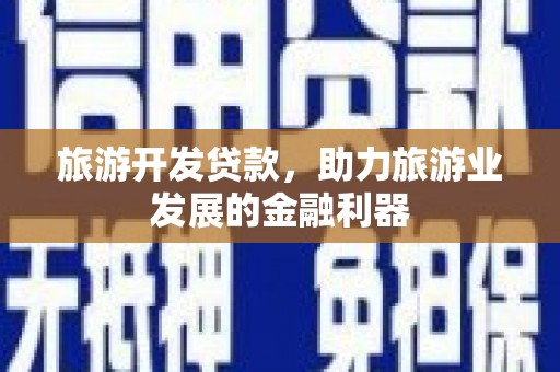 泌阳旅游开发贷款，助力旅游业发展的金融利器