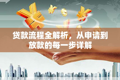 泌阳贷款流程全解析，从申请到放款的每一步详解