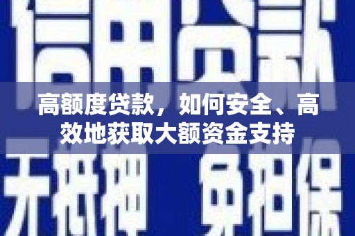 泌阳高额度贷款，如何安全、高效地获取大额资金支持