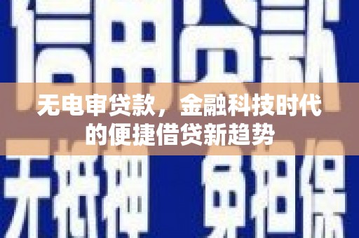 泌阳无电审贷款，金融科技时代的便捷借贷新趋势