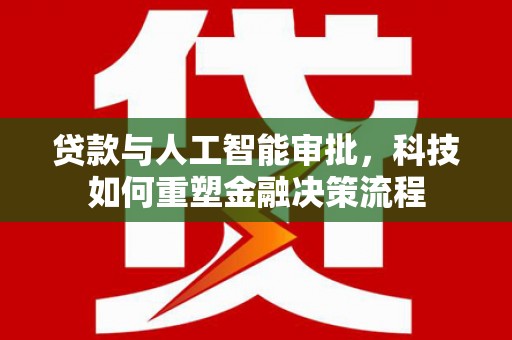 泌阳贷款与人工智能审批，科技如何重塑金融决策流程