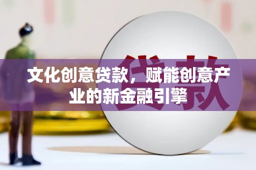 泌阳文化创意贷款，赋能创意产业的新金融引擎