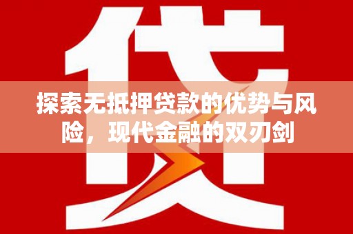 泌阳探索无抵押贷款的优势与风险，现代金融的双刃剑