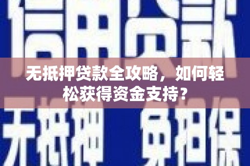 泌阳无抵押贷款全攻略，如何轻松获得资金支持？