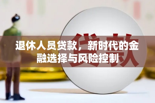 泌阳退休人员贷款，新时代的金融选择与风险控制