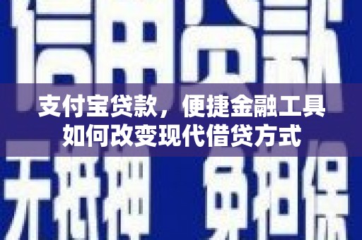 泌阳支付宝贷款，便捷金融工具如何改变现代借贷方式