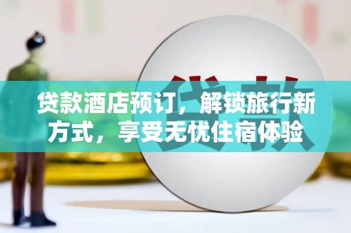 泌阳贷款酒店预订，解锁旅行新方式，享受无忧住宿体验