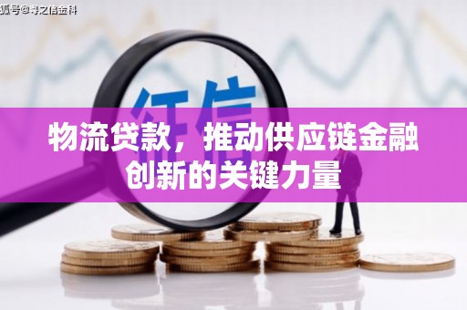 泌阳物流贷款，推动供应链金融创新的关键力量