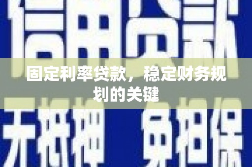 泌阳固定利率贷款，稳定财务规划的关键