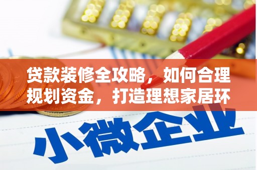 泌阳贷款装修全攻略，如何合理规划资金，打造理想家居环境