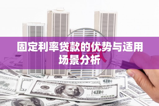 泌阳固定利率贷款的优势与适用场景分析