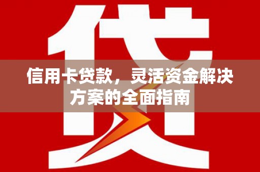 泌阳信用卡贷款，灵活资金解决方案的全面指南