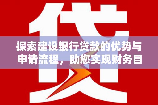 泌阳探索建设银行贷款的优势与申请流程，助您实现财务目标