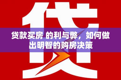 泌阳贷款买房 的利与弊，如何做出明智的购房决策