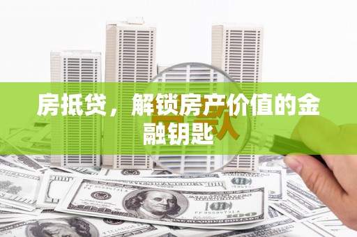 泌阳房抵贷，解锁房产价值的金融钥匙