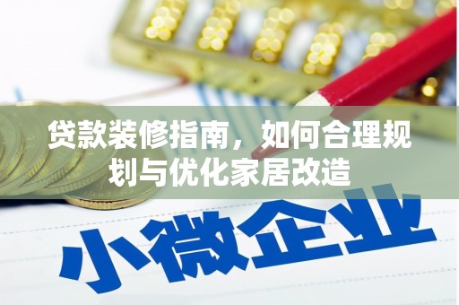 泌阳贷款装修指南，如何合理规划与优化家居改造