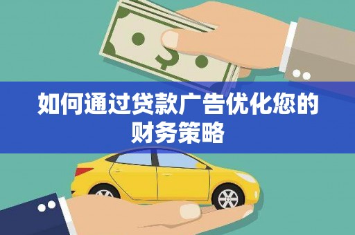 泌阳如何通过贷款广告优化您的财务策略