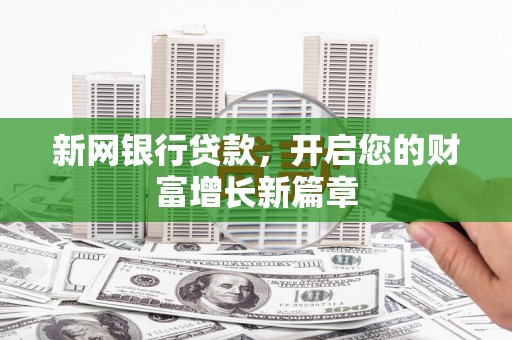 泌阳新网银行贷款，开启您的财富增长新篇章