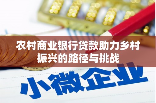 泌阳农村商业银行贷款助力乡村振兴的路径与挑战
