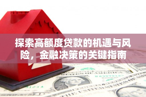 泌阳探索高额度贷款的机遇与风险，金融决策的关键指南