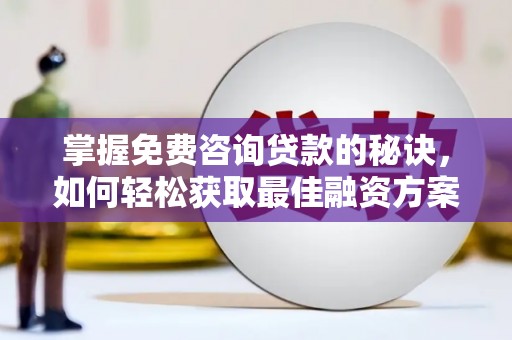 泌阳掌握免费咨询贷款的秘诀，如何轻松获取最佳融资方案