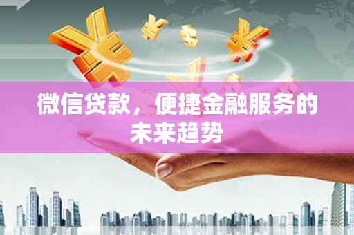 泌阳微信贷款，便捷金融服务的未来趋势