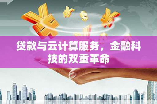 泌阳贷款与云计算服务，金融科技的双重革命