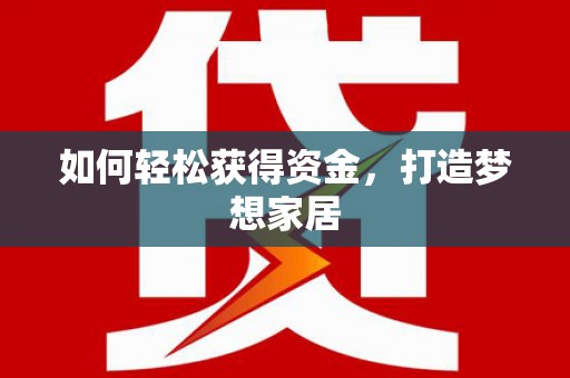 泌阳如何轻松获得资金，打造梦想家居
