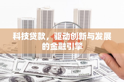 泌阳科技贷款，驱动创新与发展的金融引擎