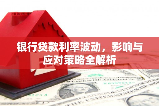 泌阳银行贷款利率波动，影响与应对策略全解析