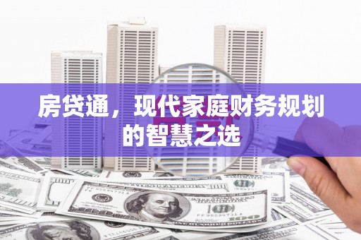 泌阳房贷通，现代家庭财务规划的智慧之选