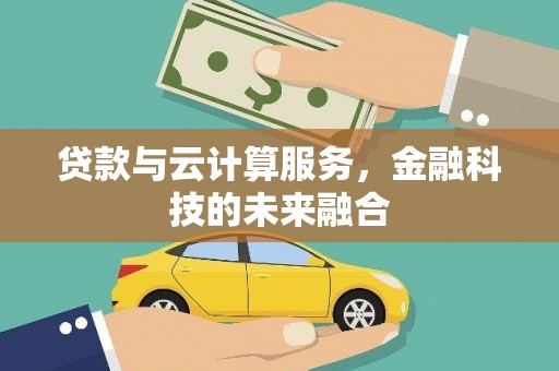 泌阳贷款与云计算服务，金融科技的未来融合
