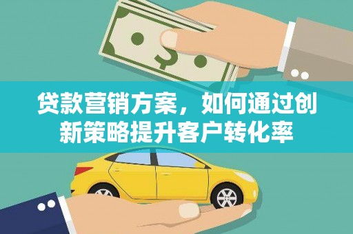 泌阳贷款营销方案，如何通过创新策略提升客户转化率