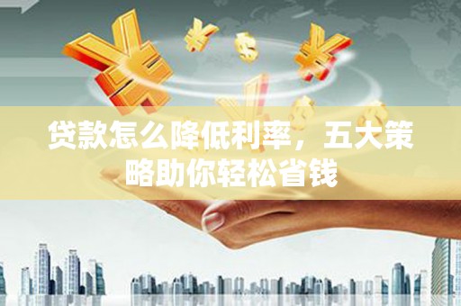 泌阳贷款怎么降低利率，五大策略助你轻松省钱