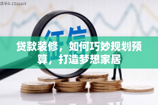 泌阳贷款装修，如何巧妙规划预算，打造梦想家居