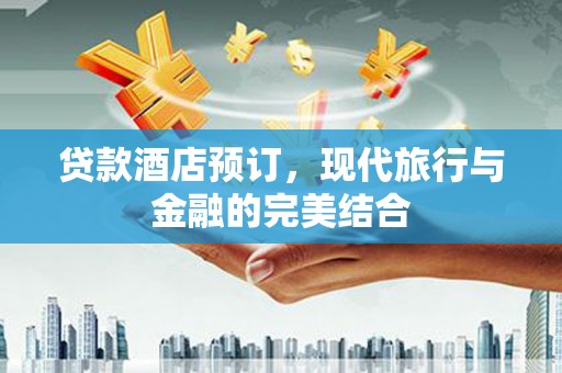 泌阳贷款酒店预订，现代旅行与金融的完美结合