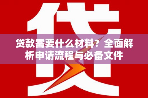 泌阳贷款需要什么材料？全面解析申请流程与必备文件