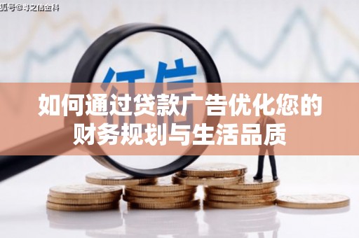 泌阳如何通过贷款广告优化您的财务规划与生活品质