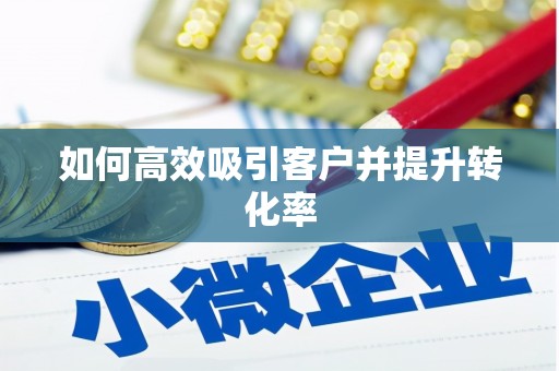 泌阳如何高效吸引客户并提升转化率