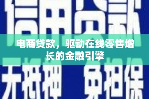 泌阳电商贷款，驱动在线零售增长的金融引擎
