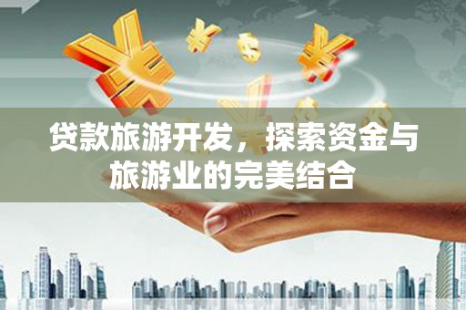 泌阳贷款旅游开发，探索资金与旅游业的完美结合