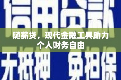 泌阳随薪贷，现代金融工具助力个人财务自由