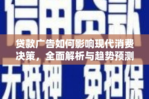 泌阳贷款广告如何影响现代消费决策，全面解析与趋势预测