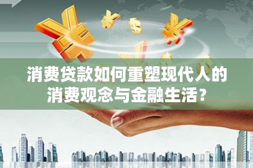 泌阳消费贷款如何重塑现代人的消费观念与金融生活？